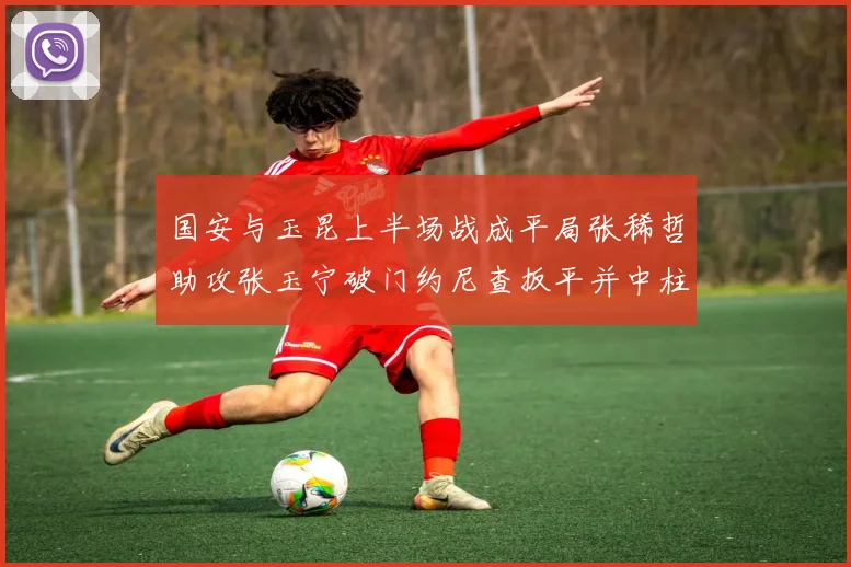 国安与玉昆上半场战成平局张稀哲助攻张玉宁破门约尼查扳平并中柱