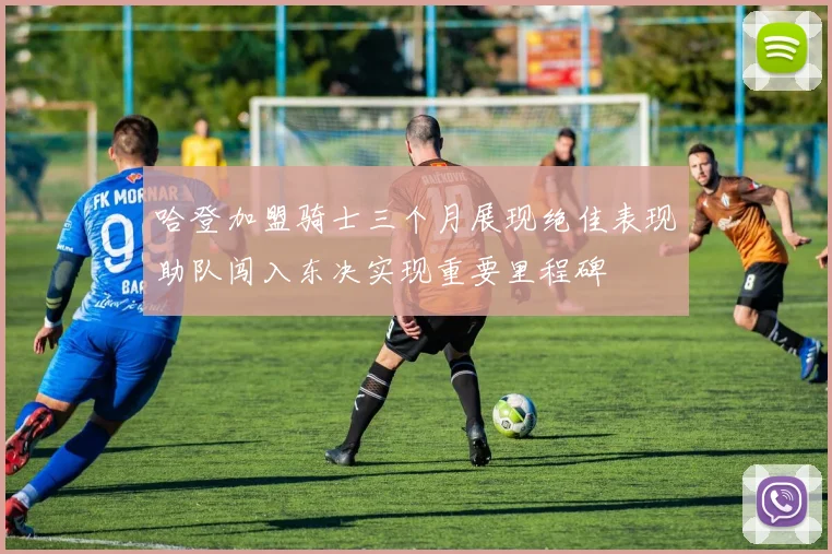 哈登加盟骑士三个月展现绝佳表现助队闯入东决实现重要里程碑