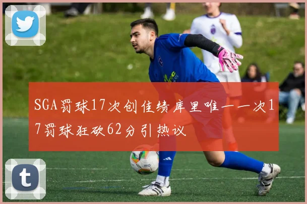 SGA罚球17次创佳绩库里唯一一次17罚球狂砍62分引热议