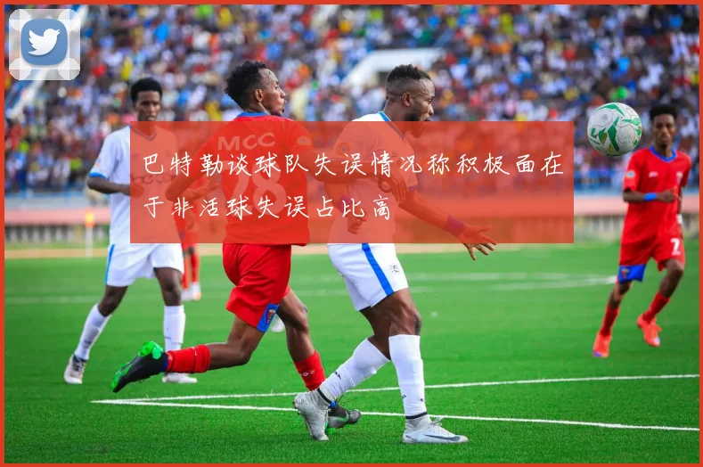 巴特勒谈球队失误情况称积极面在于非活球失误占比高