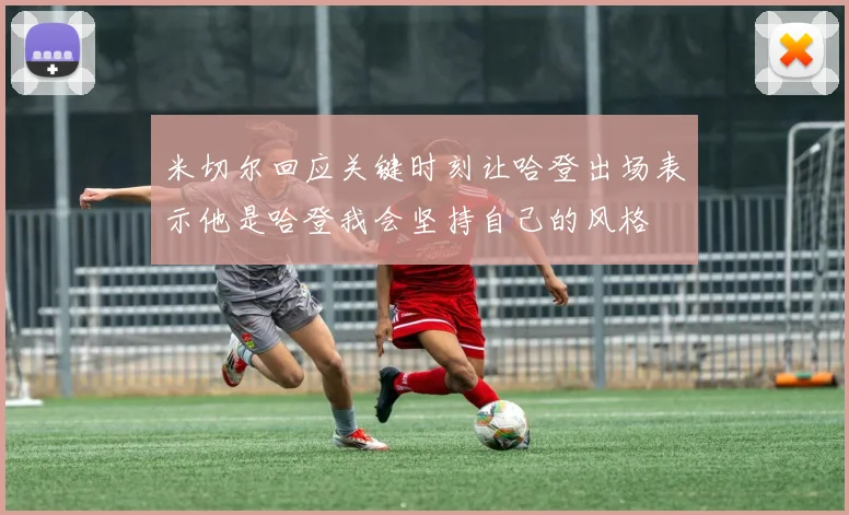 米切尔回应关键时刻让哈登出场表示他是哈登我会坚持自己的风格